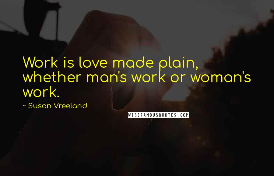 Susan Vreeland Quotes: Work is love made plain, whether man's work or woman's work.