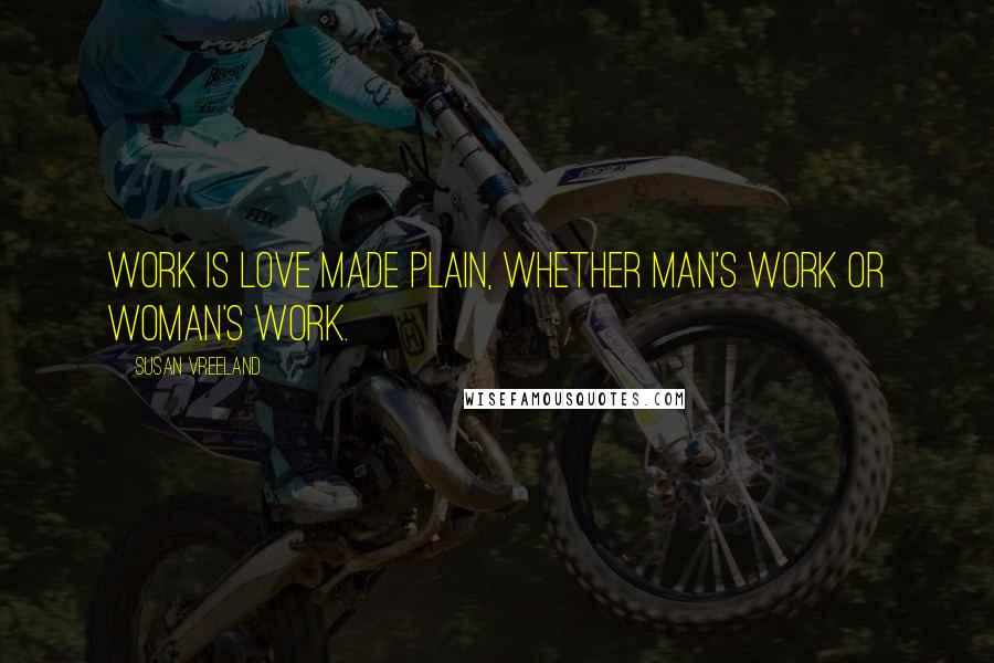 Susan Vreeland Quotes: Work is love made plain, whether man's work or woman's work.