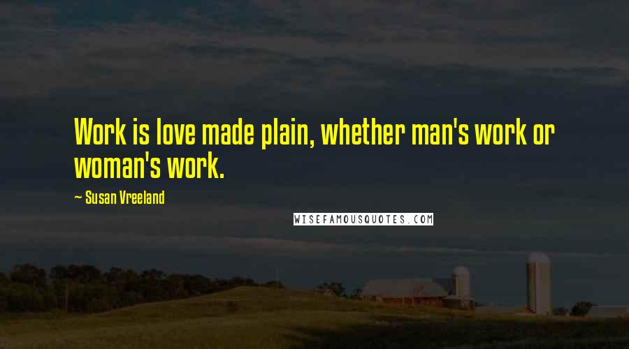 Susan Vreeland Quotes: Work is love made plain, whether man's work or woman's work.