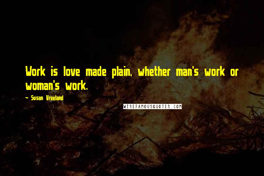 Susan Vreeland Quotes: Work is love made plain, whether man's work or woman's work.