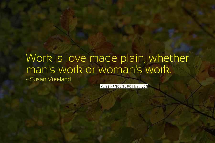 Susan Vreeland Quotes: Work is love made plain, whether man's work or woman's work.