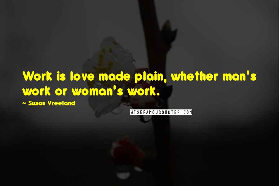 Susan Vreeland Quotes: Work is love made plain, whether man's work or woman's work.