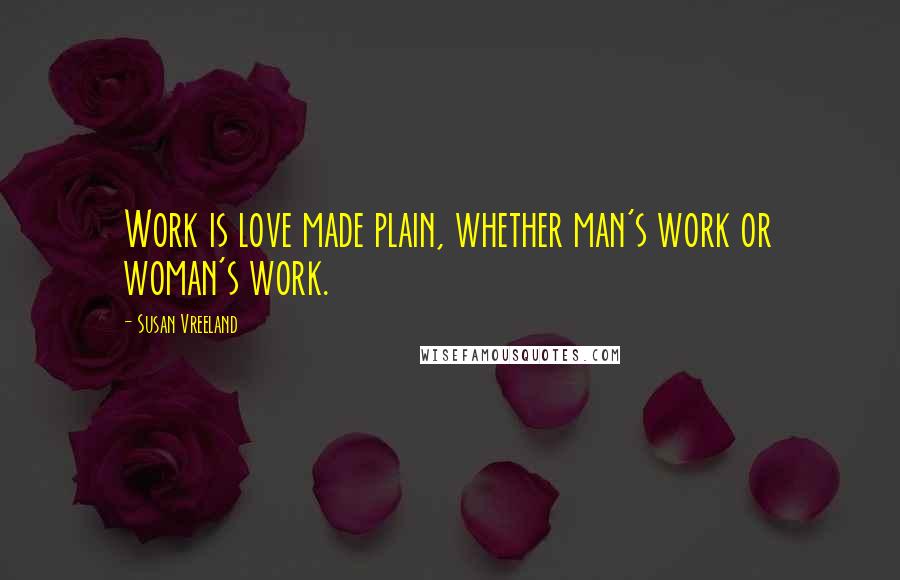 Susan Vreeland Quotes: Work is love made plain, whether man's work or woman's work.