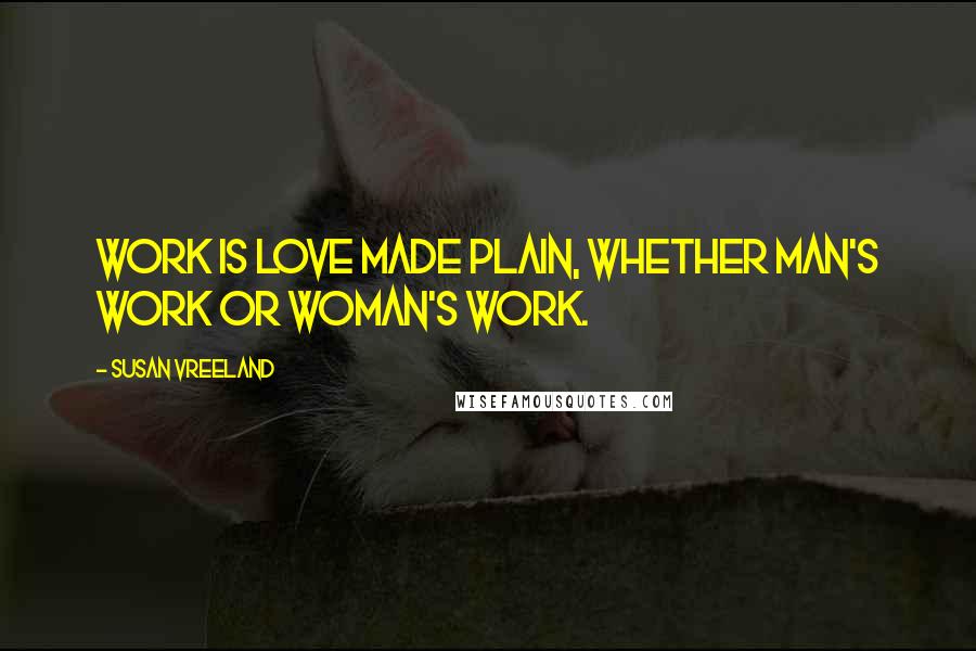 Susan Vreeland Quotes: Work is love made plain, whether man's work or woman's work.