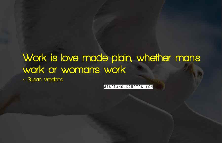 Susan Vreeland Quotes: Work is love made plain, whether man's work or woman's work.