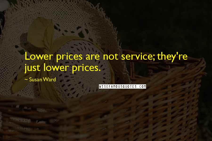 Susan Ward Quotes: Lower prices are not service; they're just lower prices.