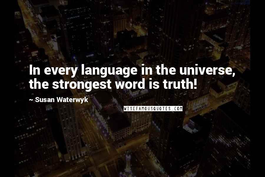Susan Waterwyk Quotes: In every language in the universe, the strongest word is truth!