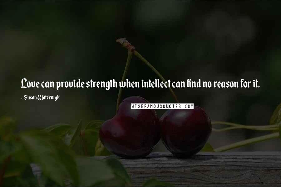 Susan Waterwyk Quotes: Love can provide strength when intellect can find no reason for it.