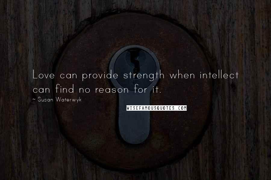 Susan Waterwyk Quotes: Love can provide strength when intellect can find no reason for it.