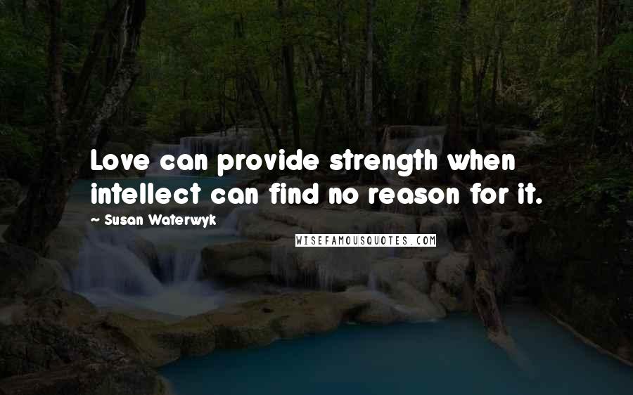 Susan Waterwyk Quotes: Love can provide strength when intellect can find no reason for it.