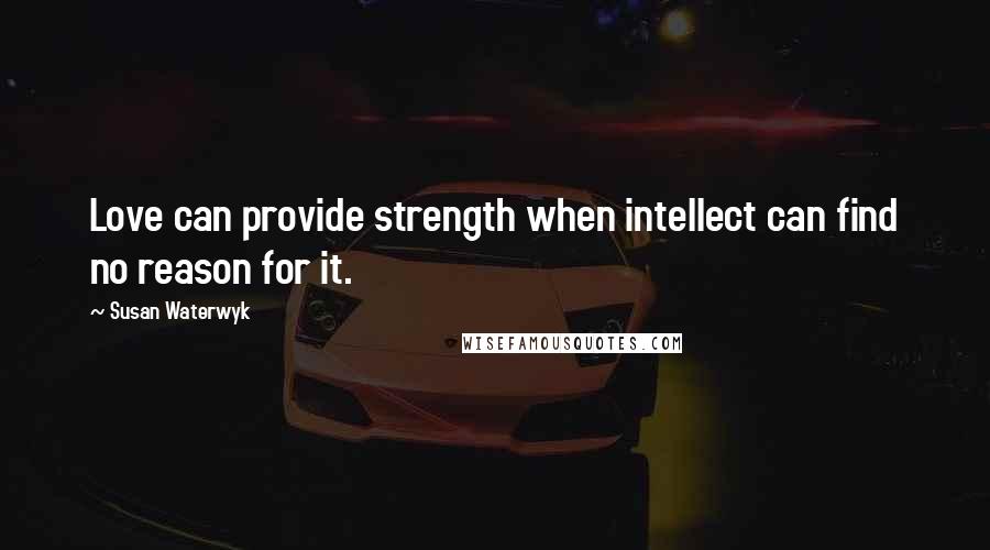 Susan Waterwyk Quotes: Love can provide strength when intellect can find no reason for it.