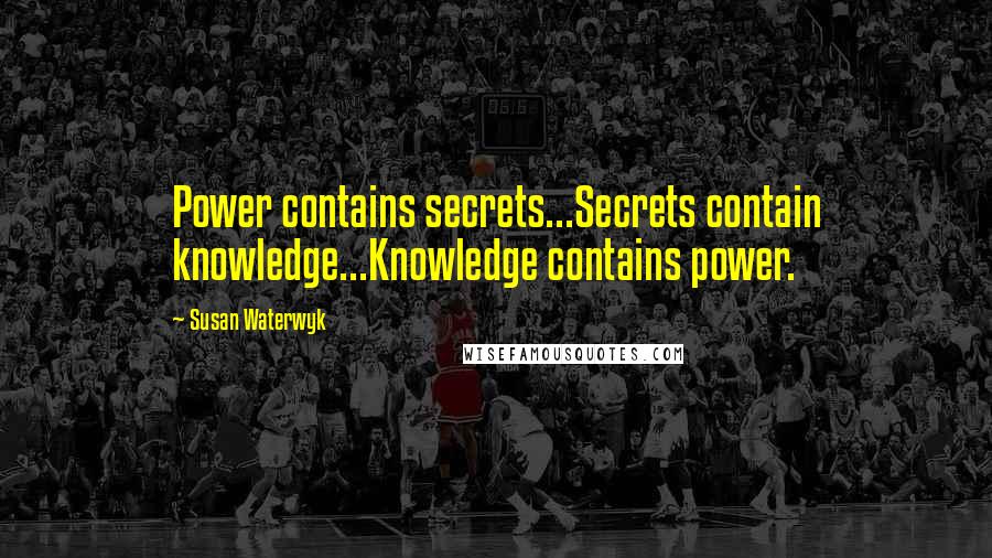 Susan Waterwyk Quotes: Power contains secrets...Secrets contain knowledge...Knowledge contains power.