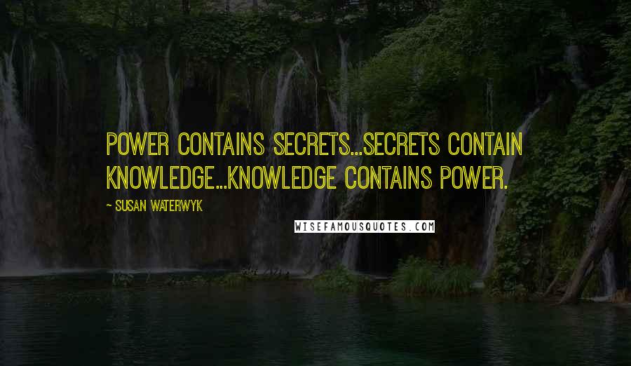 Susan Waterwyk Quotes: Power contains secrets...Secrets contain knowledge...Knowledge contains power.