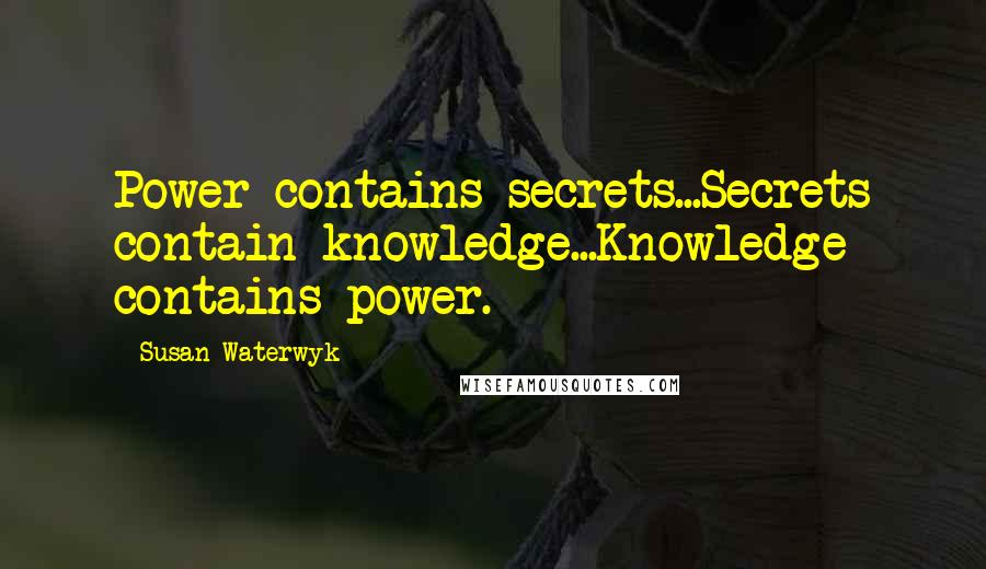 Susan Waterwyk Quotes: Power contains secrets...Secrets contain knowledge...Knowledge contains power.