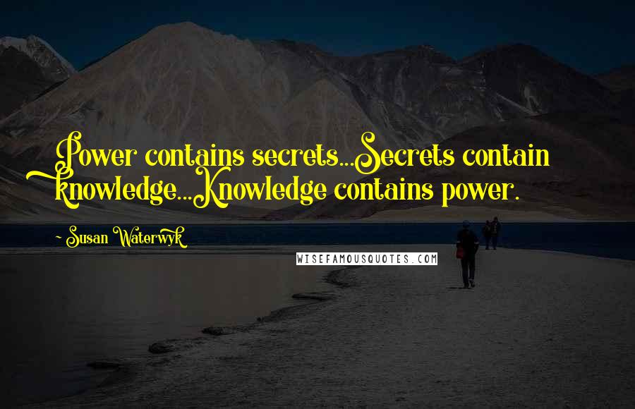 Susan Waterwyk Quotes: Power contains secrets...Secrets contain knowledge...Knowledge contains power.