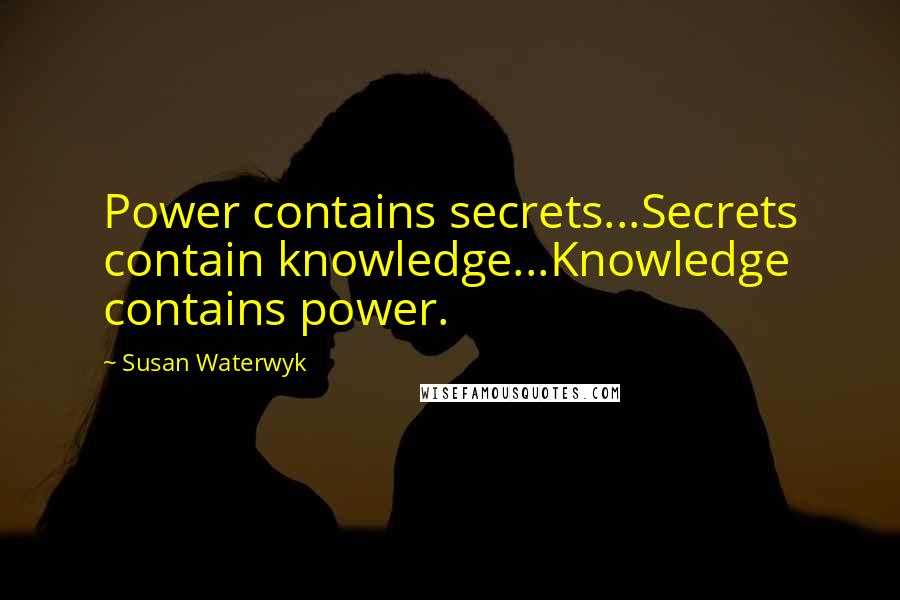 Susan Waterwyk Quotes: Power contains secrets...Secrets contain knowledge...Knowledge contains power.