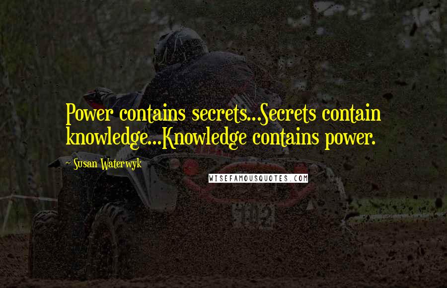 Susan Waterwyk Quotes: Power contains secrets...Secrets contain knowledge...Knowledge contains power.