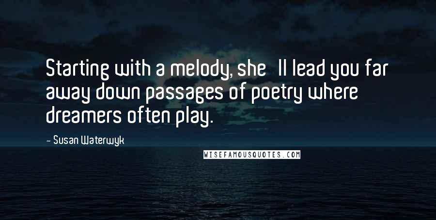 Susan Waterwyk Quotes: Starting with a melody, she'll lead you far away down passages of poetry where dreamers often play.