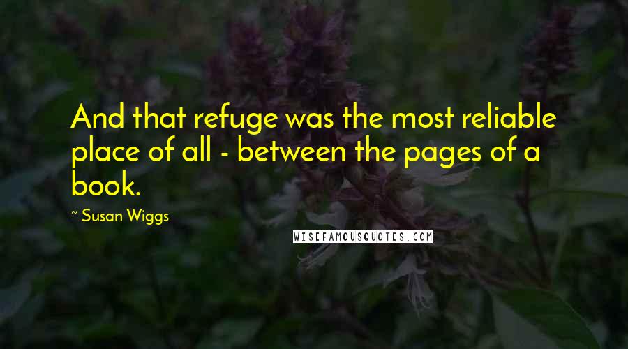 Susan Wiggs Quotes: And that refuge was the most reliable place of all - between the pages of a book.