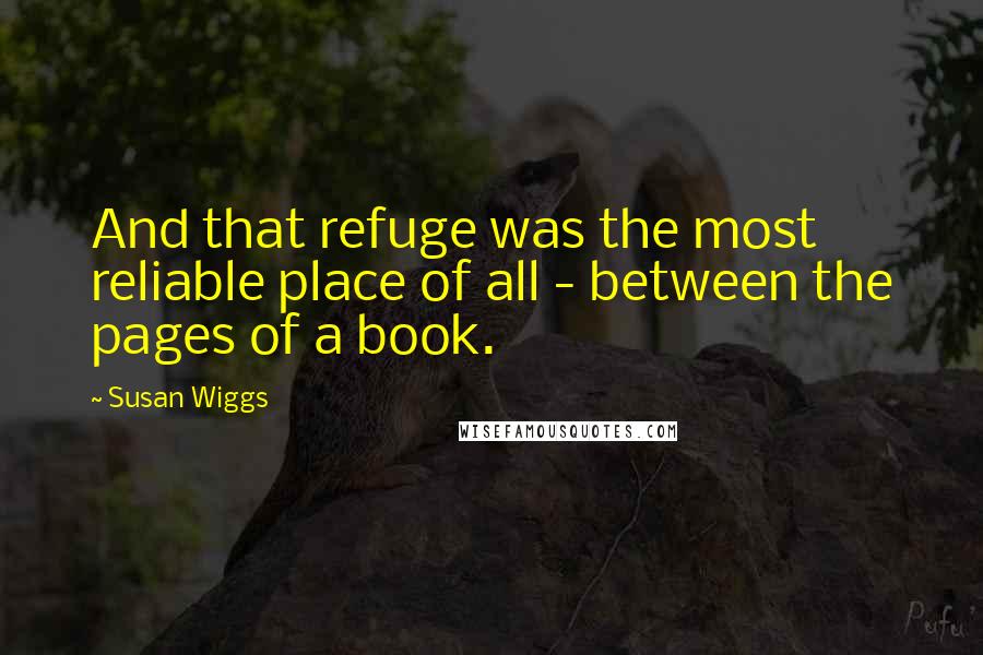 Susan Wiggs Quotes: And that refuge was the most reliable place of all - between the pages of a book.