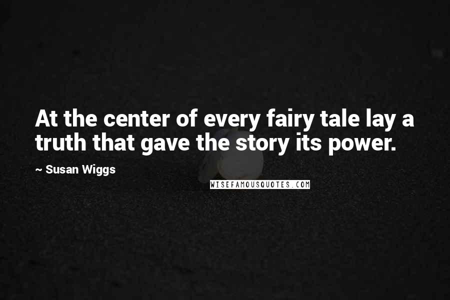Susan Wiggs Quotes: At the center of every fairy tale lay a truth that gave the story its power.
