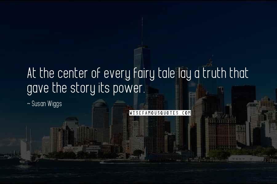 Susan Wiggs Quotes: At the center of every fairy tale lay a truth that gave the story its power.