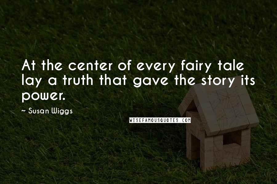 Susan Wiggs Quotes: At the center of every fairy tale lay a truth that gave the story its power.