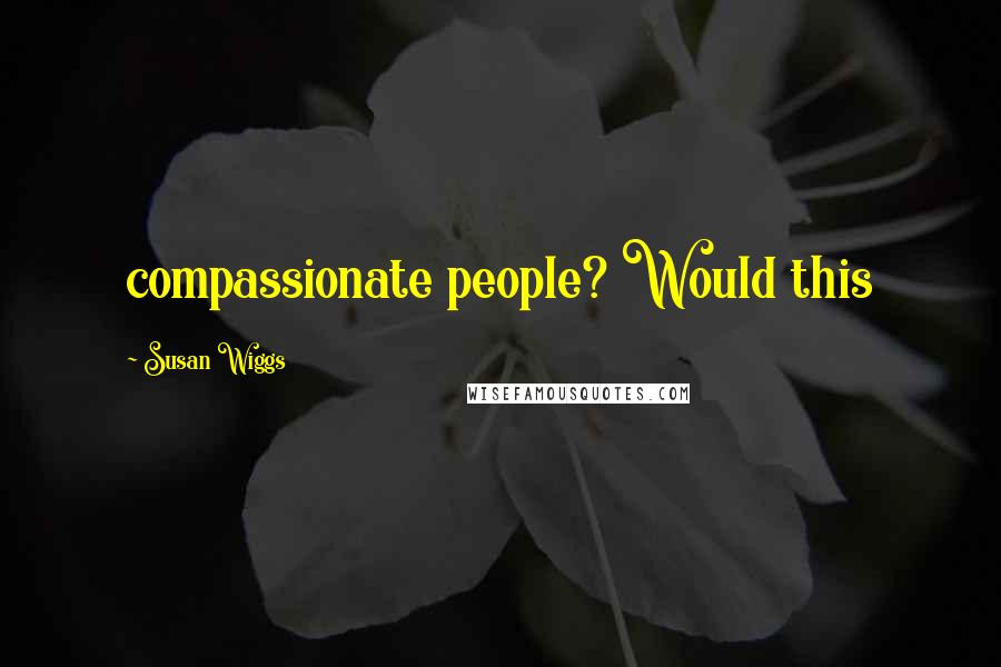 Susan Wiggs Quotes: compassionate people? Would this