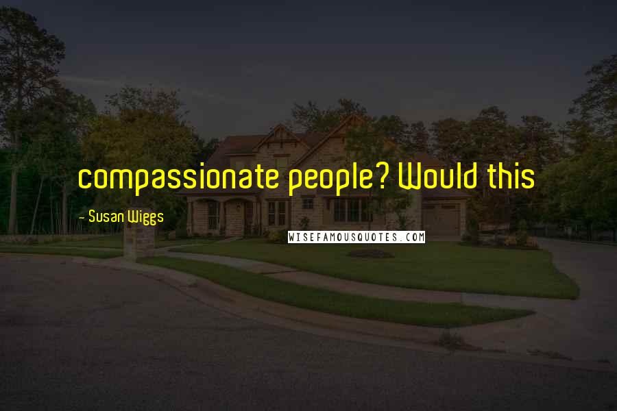 Susan Wiggs Quotes: compassionate people? Would this