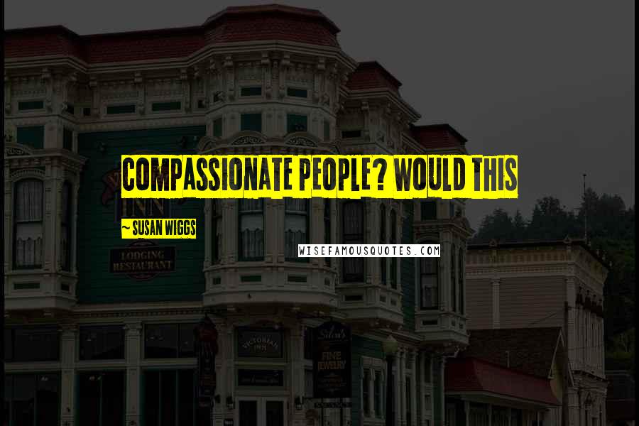 Susan Wiggs Quotes: compassionate people? Would this