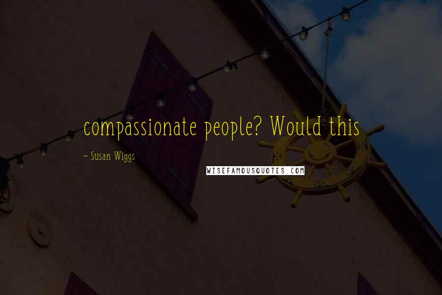 Susan Wiggs Quotes: compassionate people? Would this