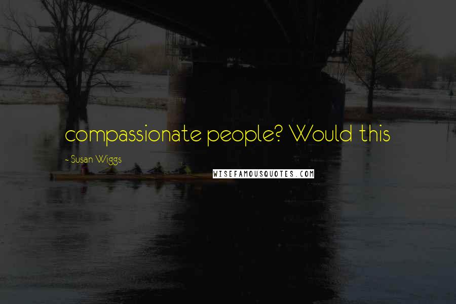 Susan Wiggs Quotes: compassionate people? Would this