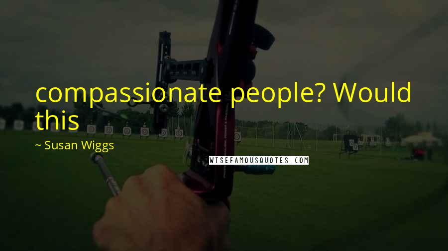 Susan Wiggs Quotes: compassionate people? Would this