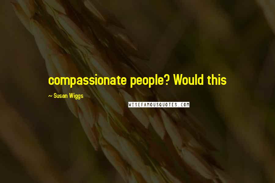 Susan Wiggs Quotes: compassionate people? Would this