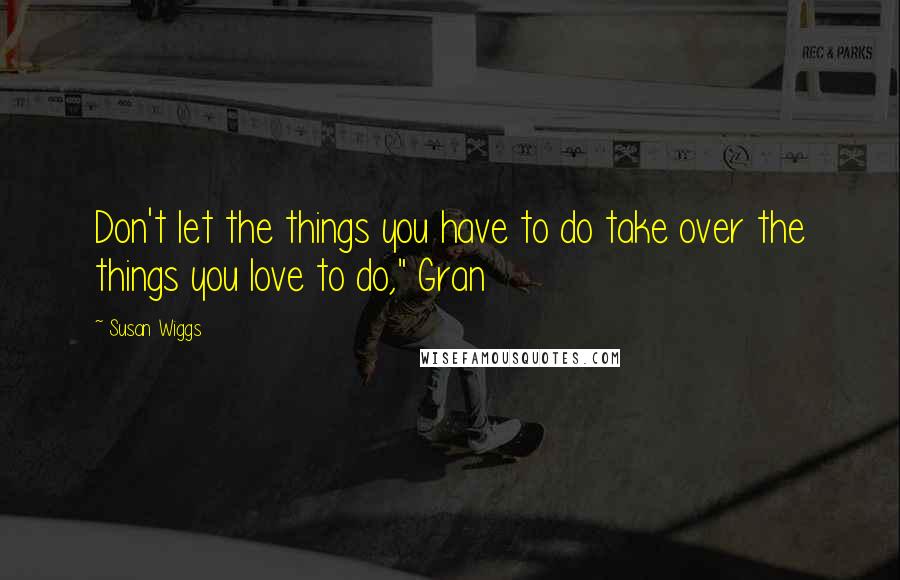 Susan Wiggs Quotes: Don't let the things you have to do take over the things you love to do," Gran
