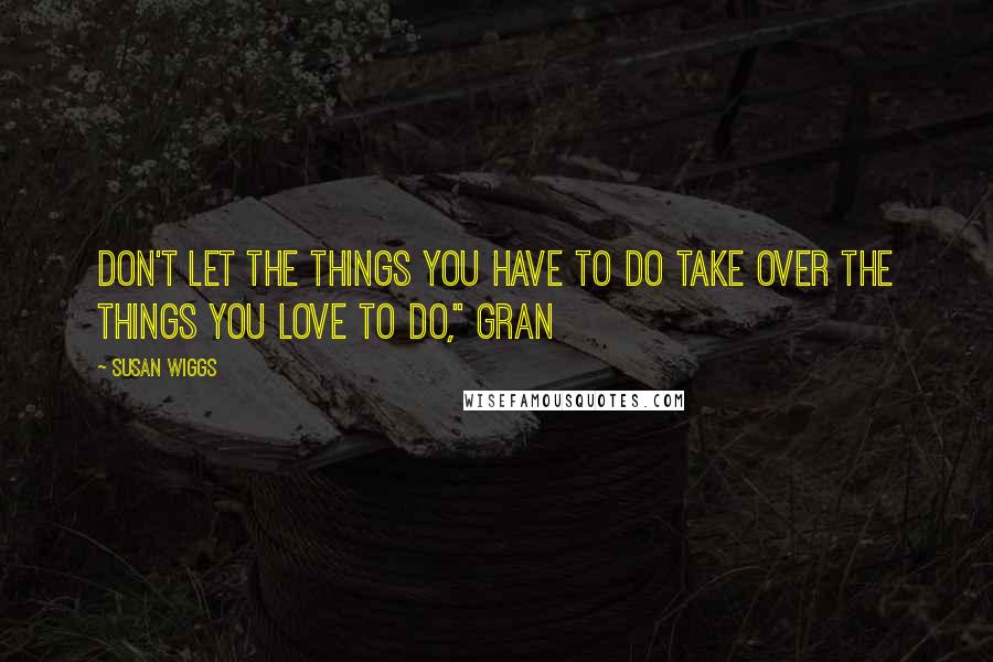 Susan Wiggs Quotes: Don't let the things you have to do take over the things you love to do," Gran