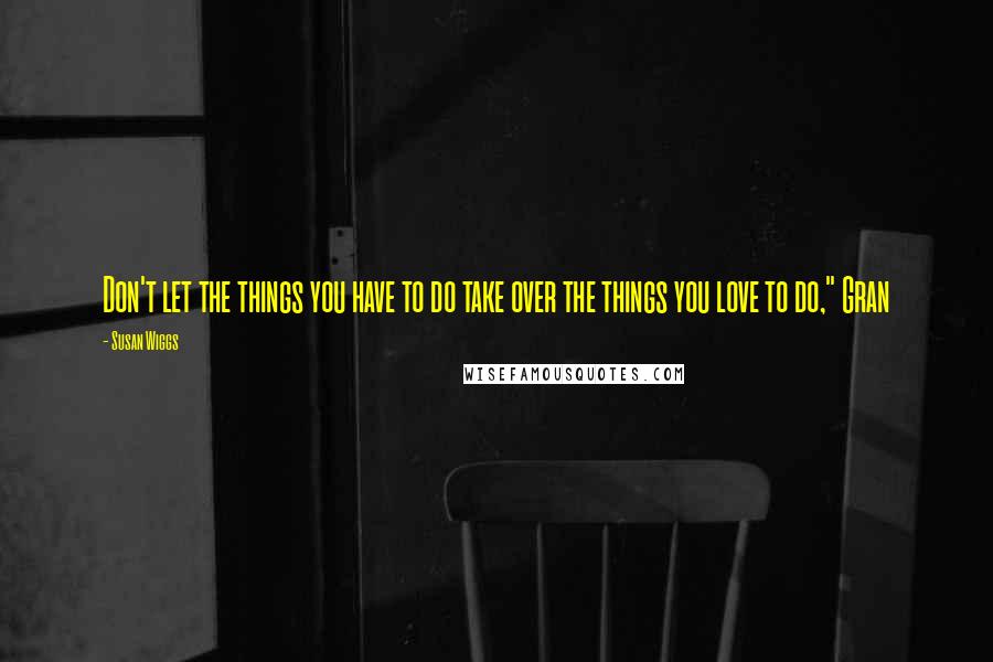 Susan Wiggs Quotes: Don't let the things you have to do take over the things you love to do," Gran