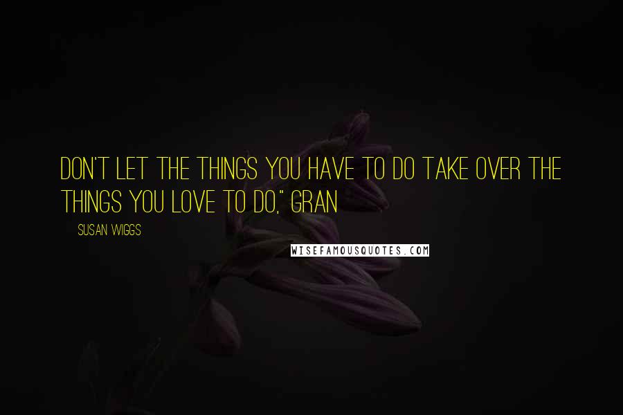 Susan Wiggs Quotes: Don't let the things you have to do take over the things you love to do," Gran