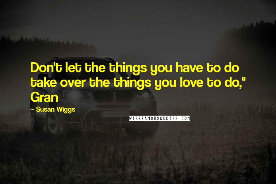 Susan Wiggs Quotes: Don't let the things you have to do take over the things you love to do," Gran