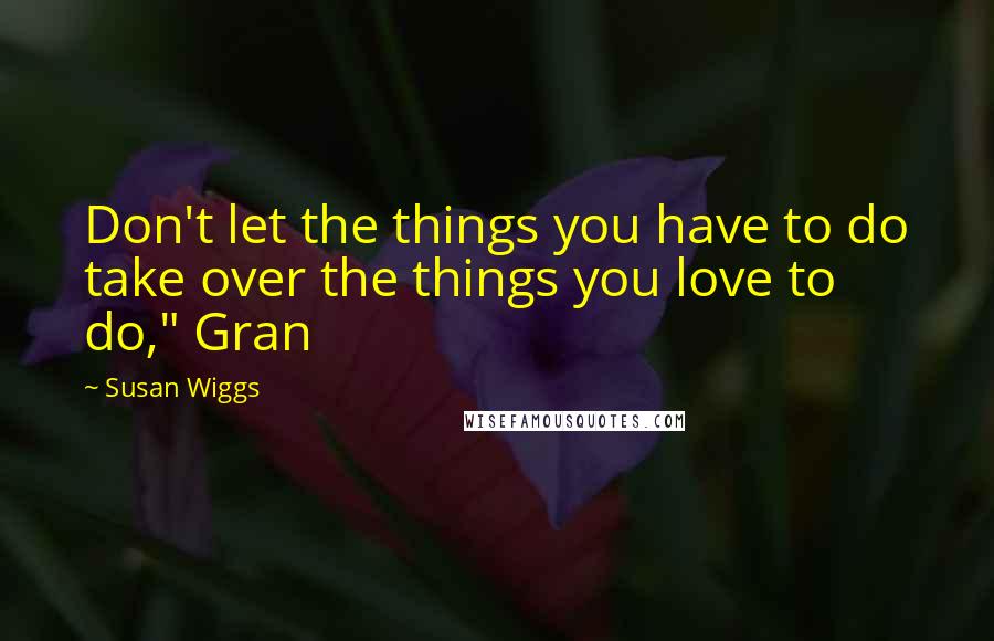 Susan Wiggs Quotes: Don't let the things you have to do take over the things you love to do," Gran