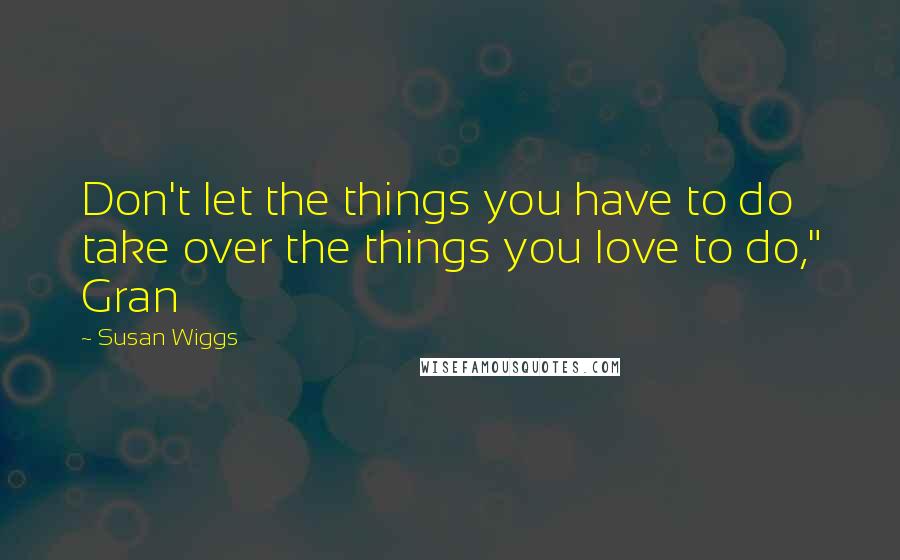 Susan Wiggs Quotes: Don't let the things you have to do take over the things you love to do," Gran