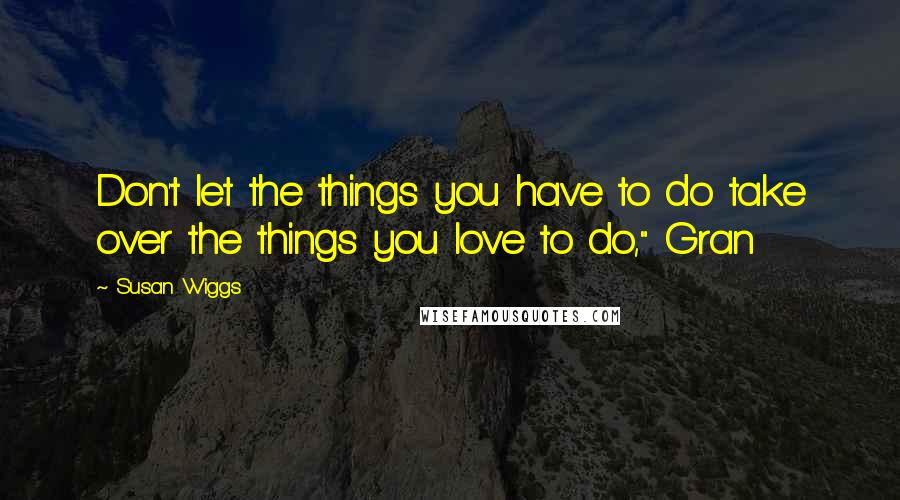 Susan Wiggs Quotes: Don't let the things you have to do take over the things you love to do," Gran