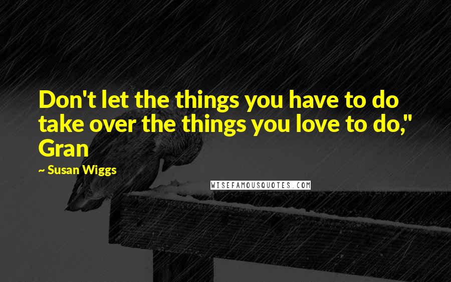 Susan Wiggs Quotes: Don't let the things you have to do take over the things you love to do," Gran