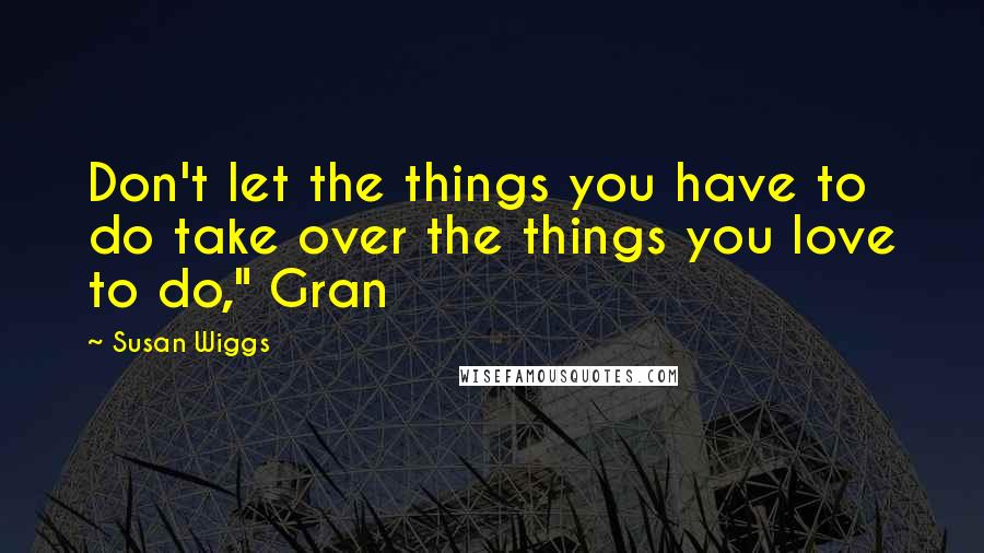 Susan Wiggs Quotes: Don't let the things you have to do take over the things you love to do," Gran