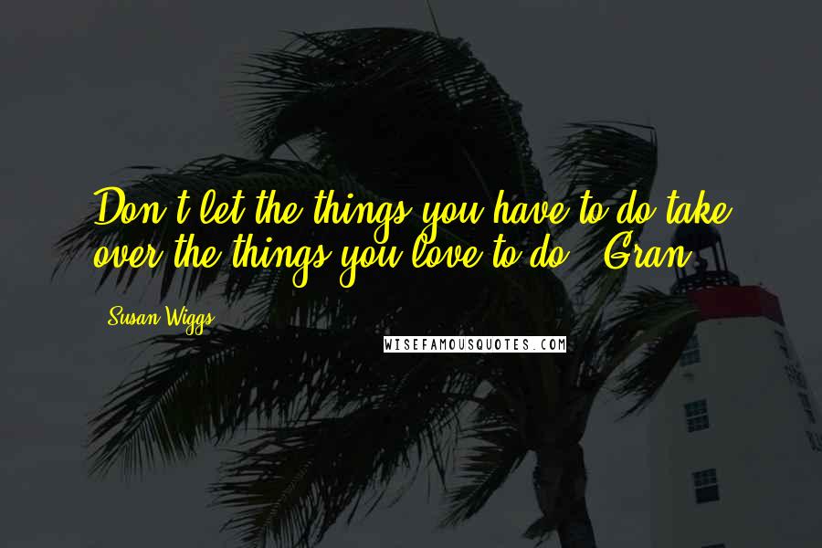 Susan Wiggs Quotes: Don't let the things you have to do take over the things you love to do," Gran