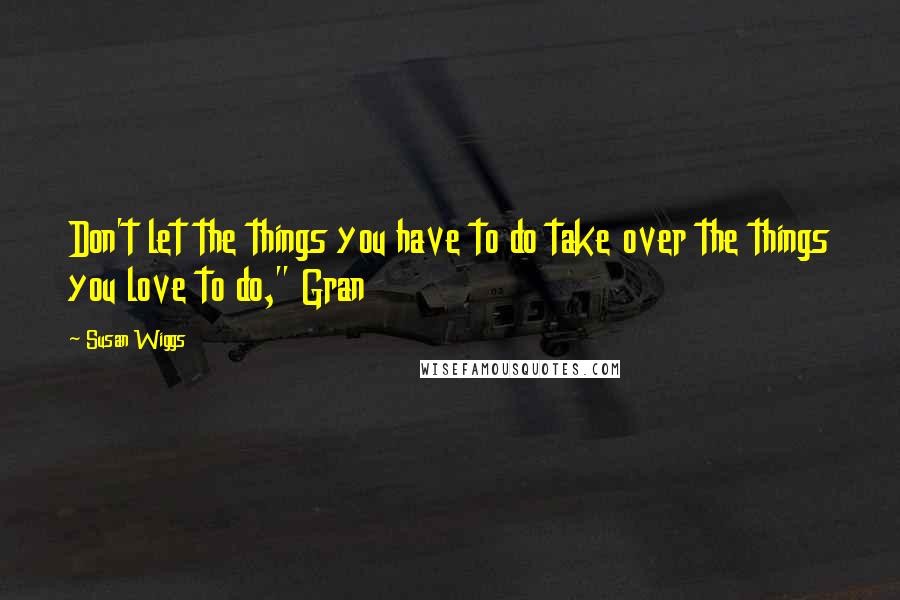 Susan Wiggs Quotes: Don't let the things you have to do take over the things you love to do," Gran