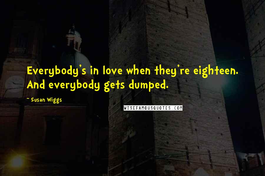 Susan Wiggs Quotes: Everybody's in love when they're eighteen. And everybody gets dumped.