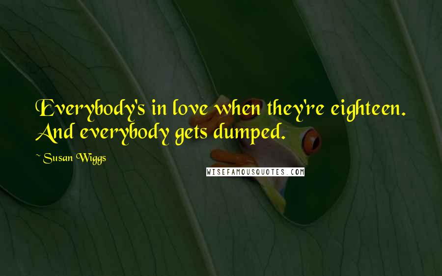 Susan Wiggs Quotes: Everybody's in love when they're eighteen. And everybody gets dumped.
