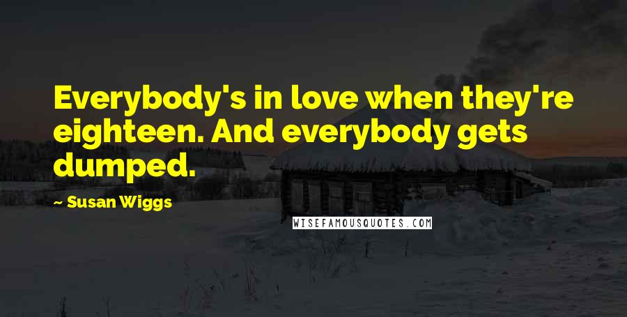 Susan Wiggs Quotes: Everybody's in love when they're eighteen. And everybody gets dumped.