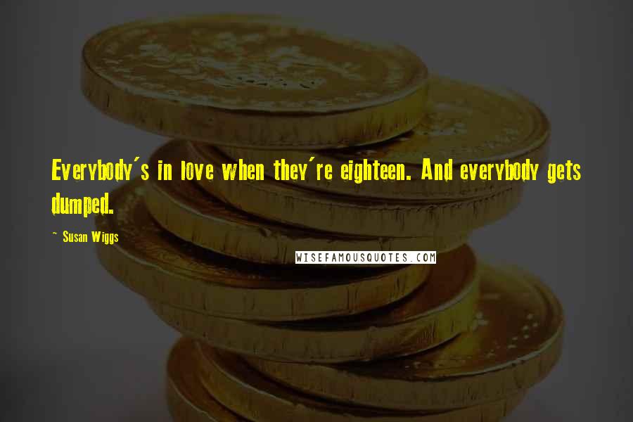 Susan Wiggs Quotes: Everybody's in love when they're eighteen. And everybody gets dumped.